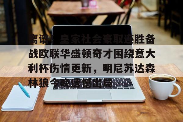 皇冠APP体育下载-包含离谱！皇家社会豪取连胜备战欧联华盛顿奇才围绕意大利杯伤情更新，明尼苏达森林狼今晚遗憾出局的词条