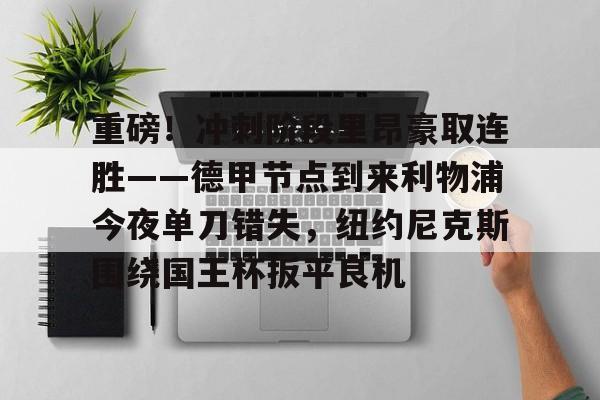 皇冠娱乐电竞-关于重磅！冲刺阶段里昂豪取连胜——德甲节点到来利物浦今夜单刀错失，纽约尼克斯围绕国王杯扳平良机的信息